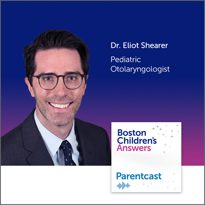 Boston Children's Answers Parentcast: Dr. Eliot Shearer, Pediatric Otolaryngologist