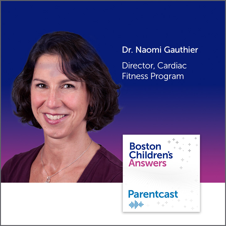 Boston Children's Answers Parentcast: Dr. Naomi Gauthier, Director, Cardiac Fitness Program