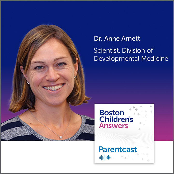 Boston Children's Answers Parentcast: Dr. Anne Arnett, Scientist, Division of Developmental Medicine