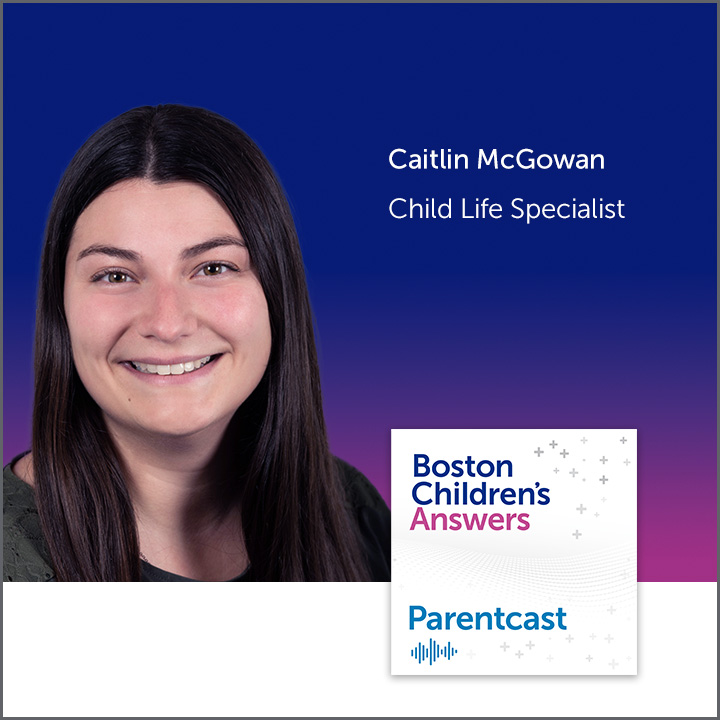 Boston Children's Answers Parentcast: Caitlin McGowan, Child Life Specialist