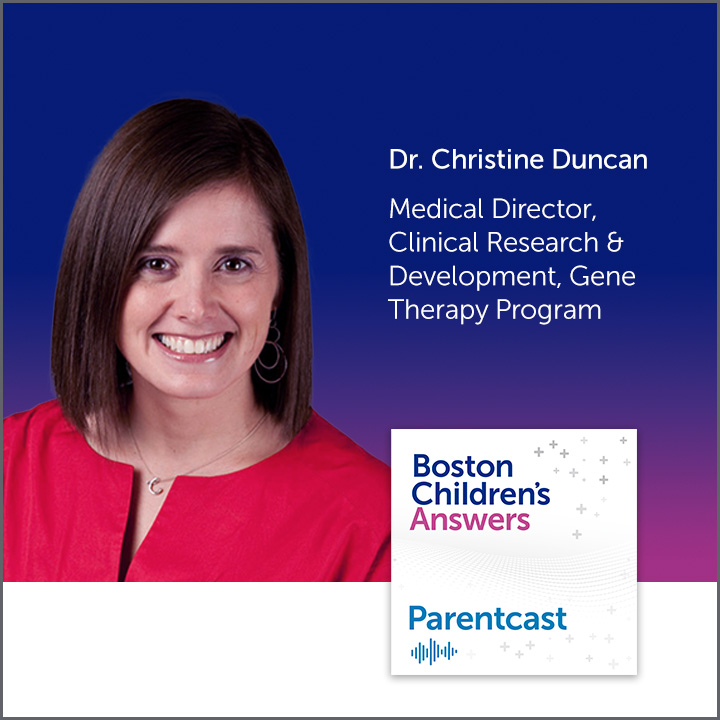 Boston Children's Answers Parentcast: Dr. Christine Duncan, Medical Director, Clinical Research & Development, Gene Therapy Program