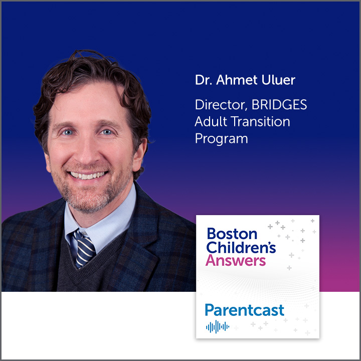 Boston Children’s Answers Podcast: Dr. Ahmet Uluer, Director, BRIDGES Adult Transition Program